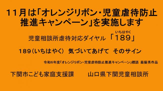 11月はオレンジリボン・児童虐待防止推進キャンペーンを実施します。児童相談所虐待対応ダイヤル189　189（いちはやく）気づいてあげてそのサイン令和6年度オレンジリボン・児童虐待防止推進キャンペーン　標語　最優秀作品　下関市こども家庭支援課　山口県下関児童